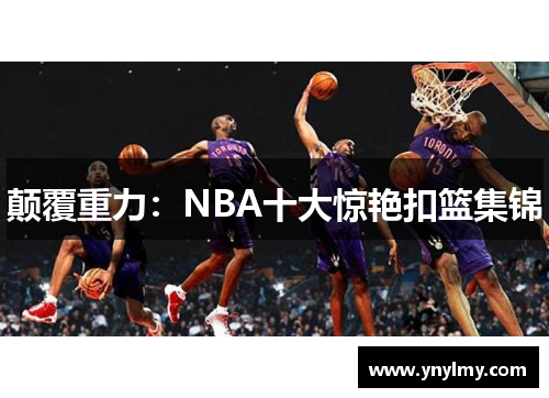 颠覆重力：NBA十大惊艳扣篮集锦